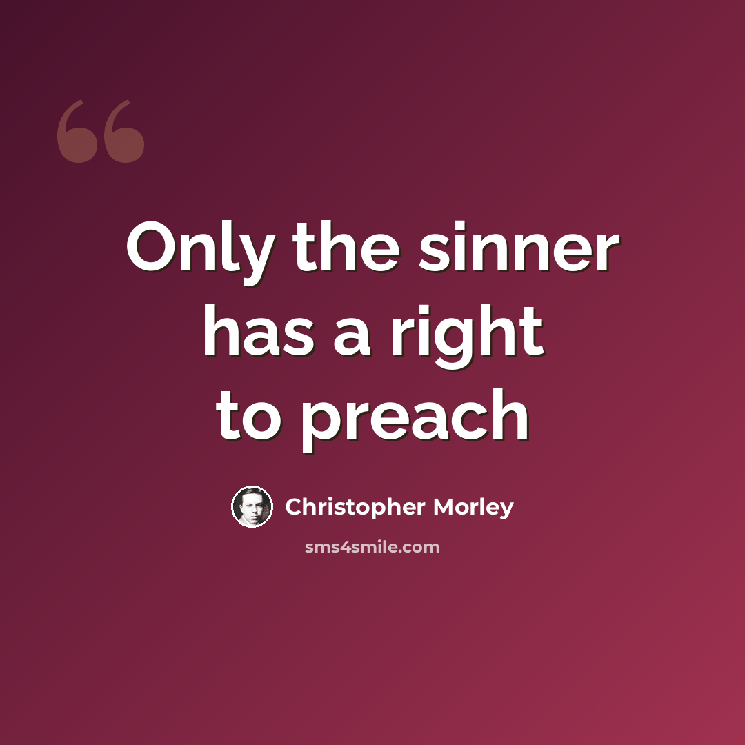 “Only the sinner has a right to preach” quote by Christopher Morley