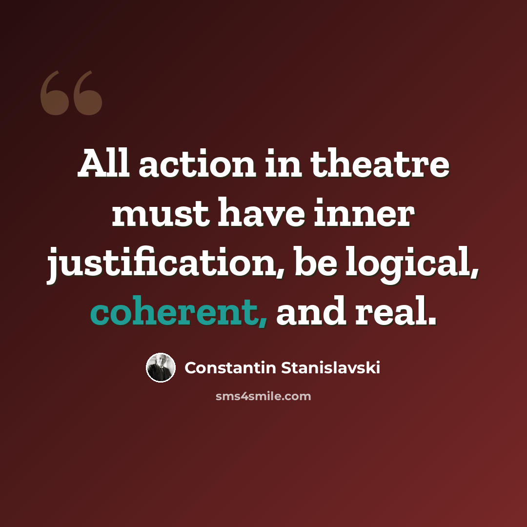 “All action in theatre must have inner justification, be logical, coherent, and real.” quote by Constantin Stanislavski