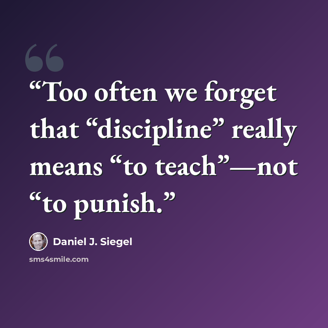 “Too often we forget that “discipline” really means “to teach”—not “to punish.” quote by Daniel J. Siegel