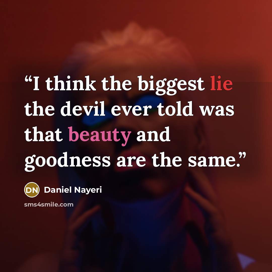 “I think the biggest lie the devil ever told was that beauty and goodness are the same.” quote by Daniel Nayeri