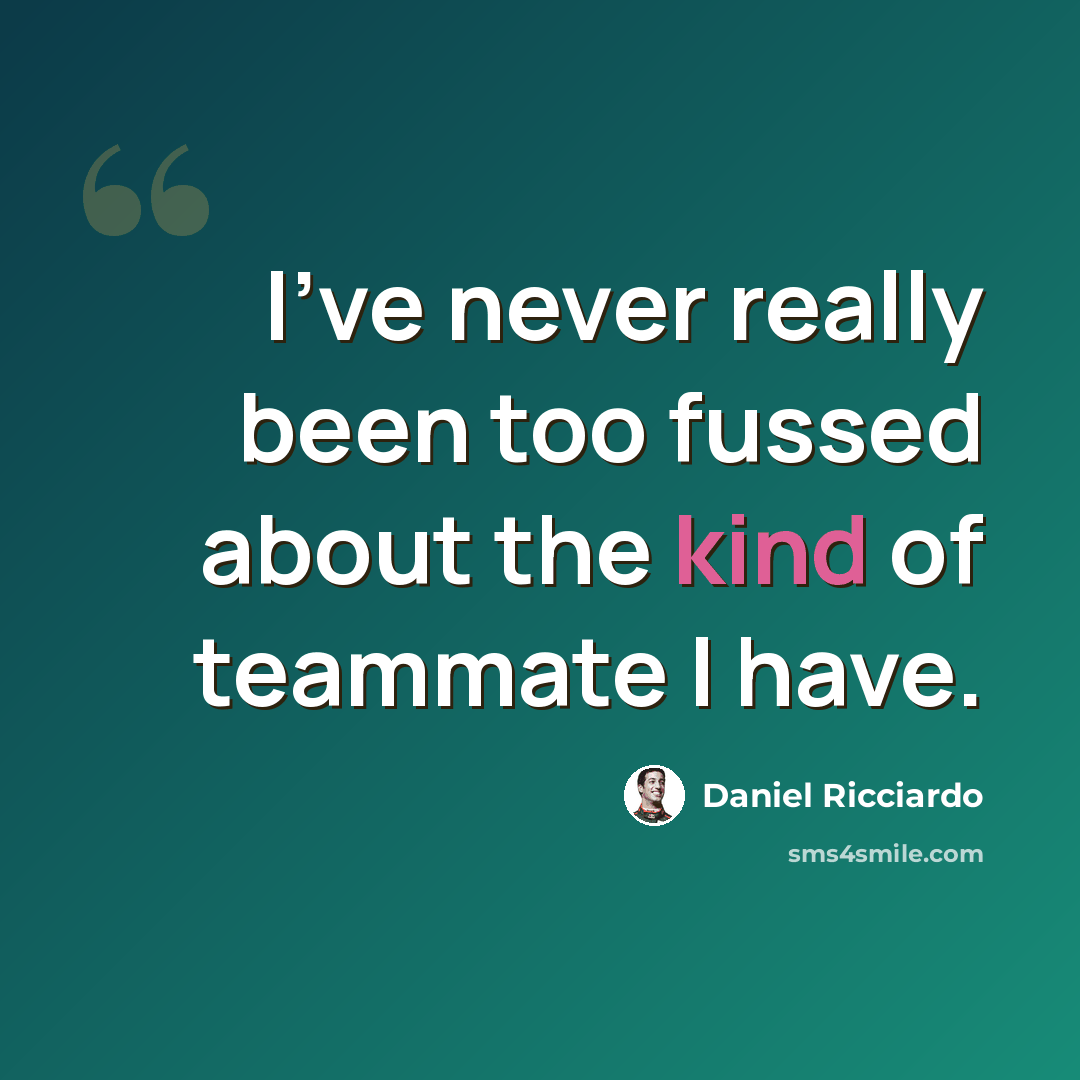 “I've never really been too fussed about the kind of teammate I have.” quote by Daniel Ricciardo