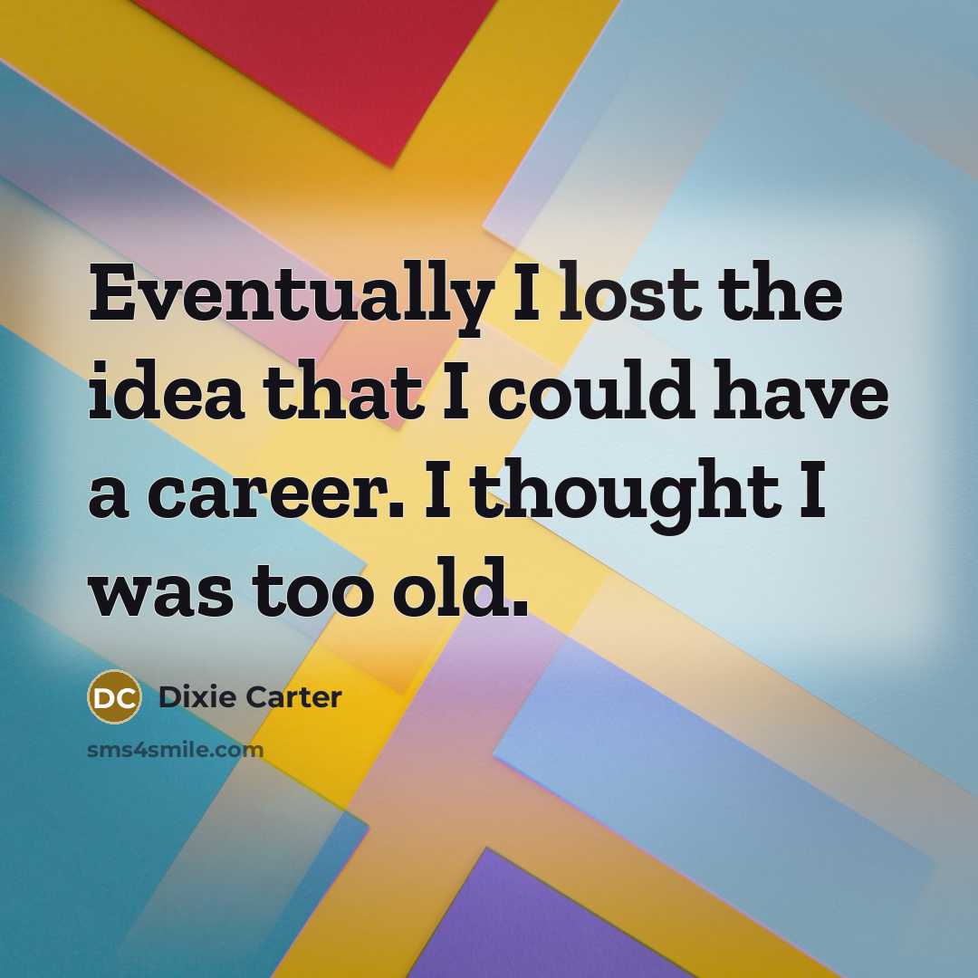 “Eventually I lost the idea that I could have a career. I thought I was too old.” quote by Dixie Carter