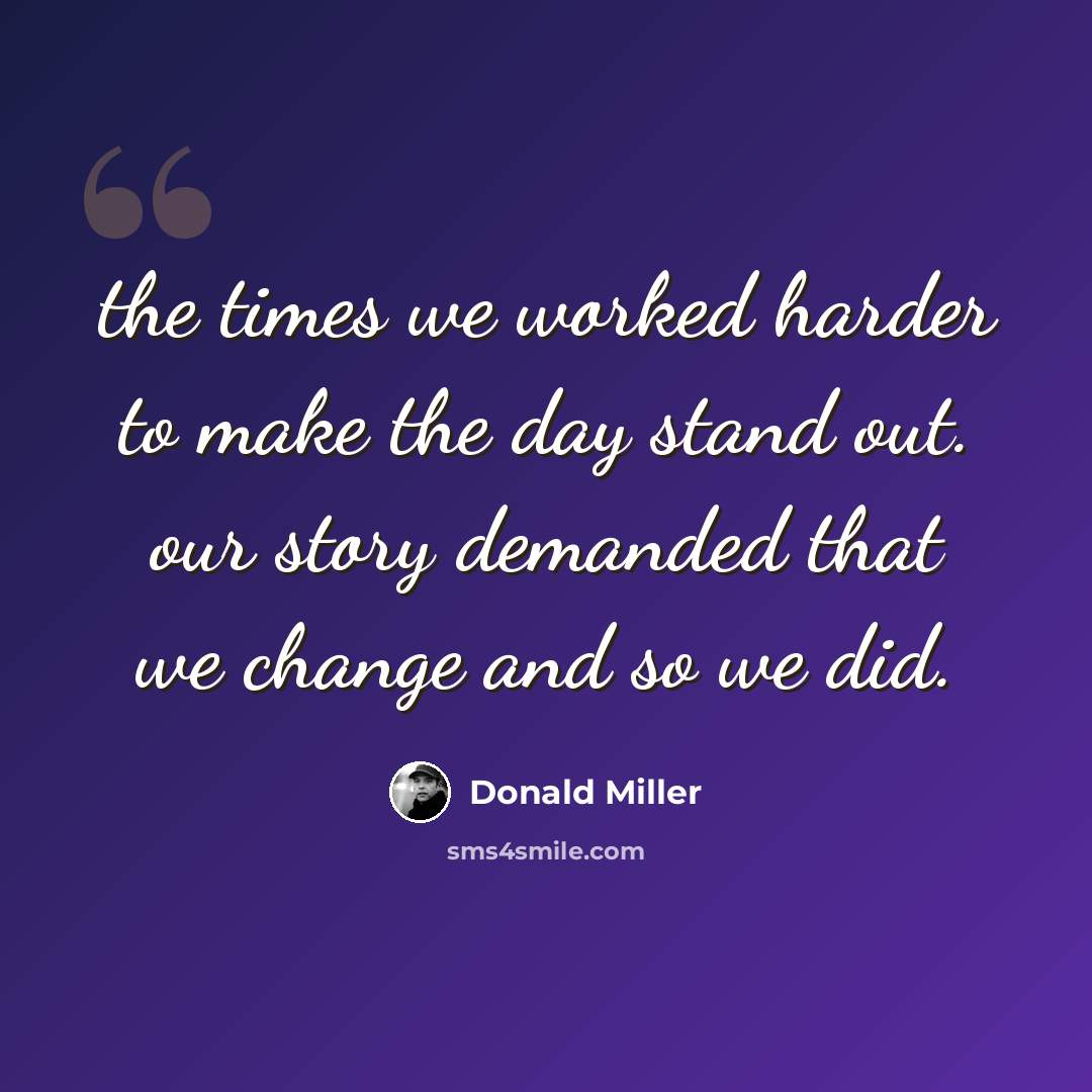 “the times we worked harder to make the day stand out. our story demanded that we change and so we did.” quote by Donald Miller
