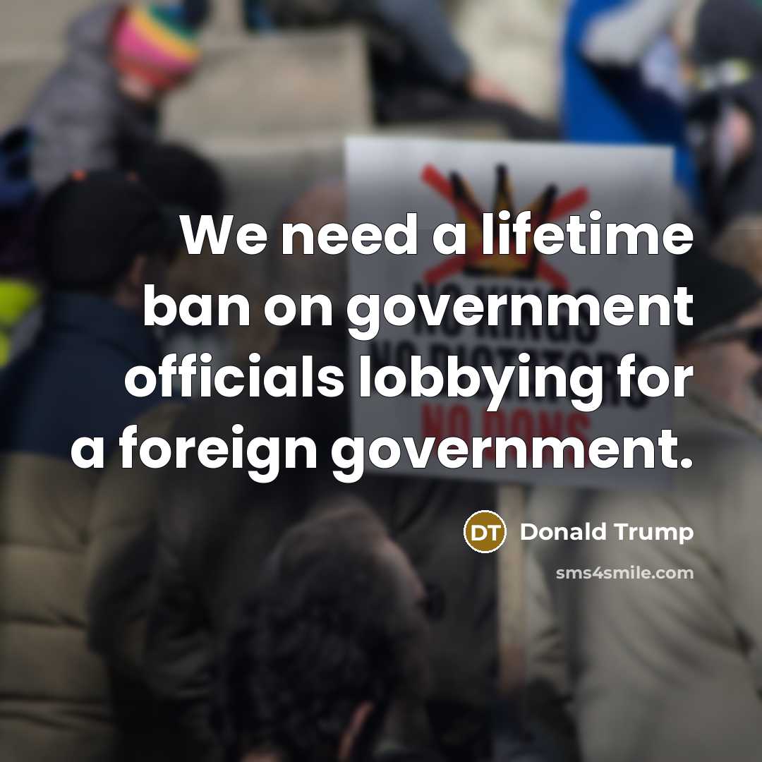“We need a lifetime ban on government officials lobbying for a foreign government.” quote by Donald Trump