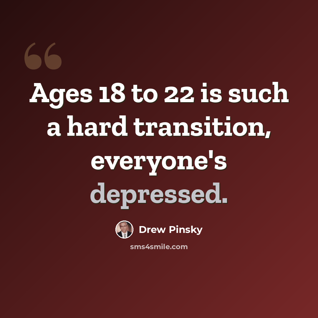 “Ages 18 to 22 is such a hard transition, everyone's depressed.” quote by Drew Pinsky