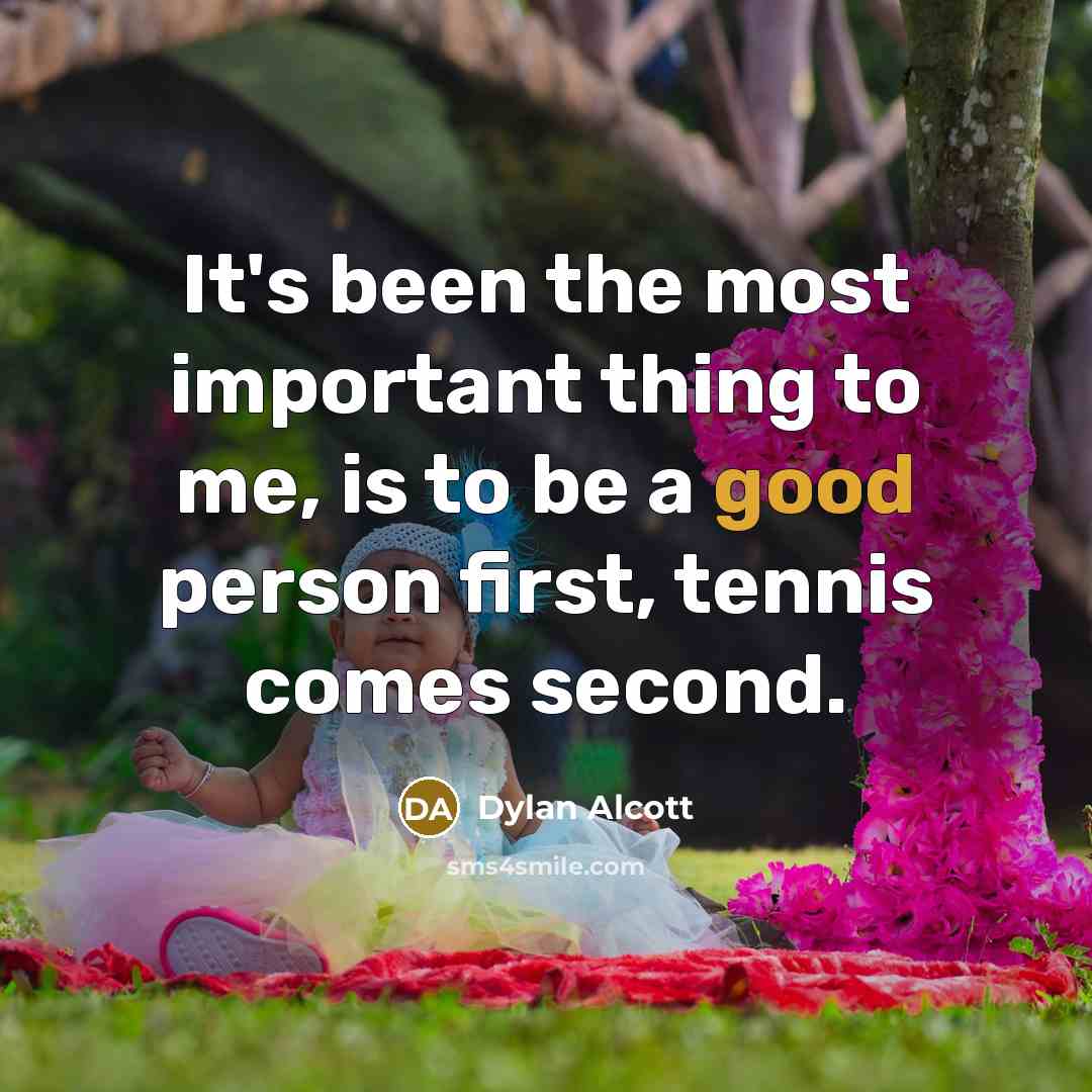 “It's been the most important thing to me, is to be a good person first, tennis comes second.” quote by Dylan Alcott