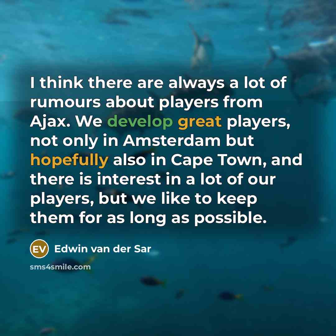 “I think there are always a lot of rumours about players from Ajax. We develop great players, not only in Amsterdam but hopefully also in Cape Town, and there is interest in a lot of our players, but we like to keep them for as long as possible.” quote by Edwin van der Sar