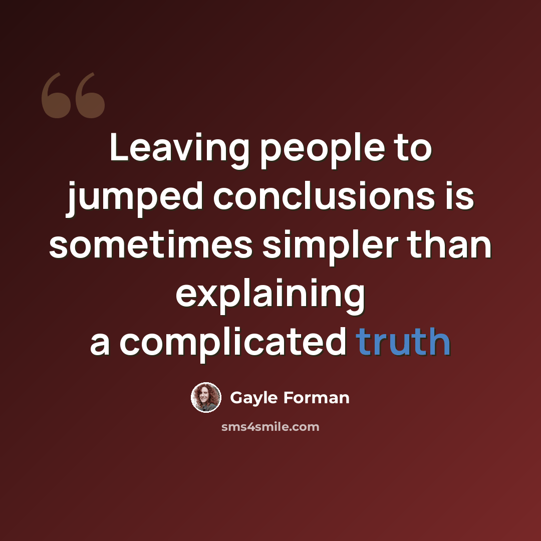 “Leaving people to jumped conclusions is sometimes simpler than explaining a complicated truth” quote by Gayle Forman