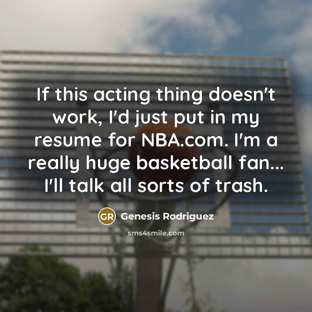 “If this acting thing doesn't work, I'd just put in my resume for NBA.com. I'm a really huge basketball fan... I'll talk all sorts of trash.” quote by Genesis Rodriguez