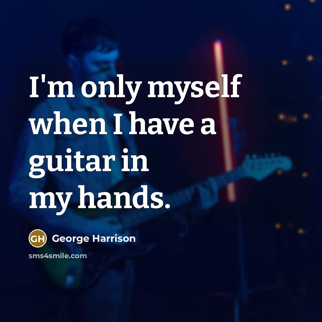 “I'm only myself when I have a guitar in my hands.” quote by George Harrison