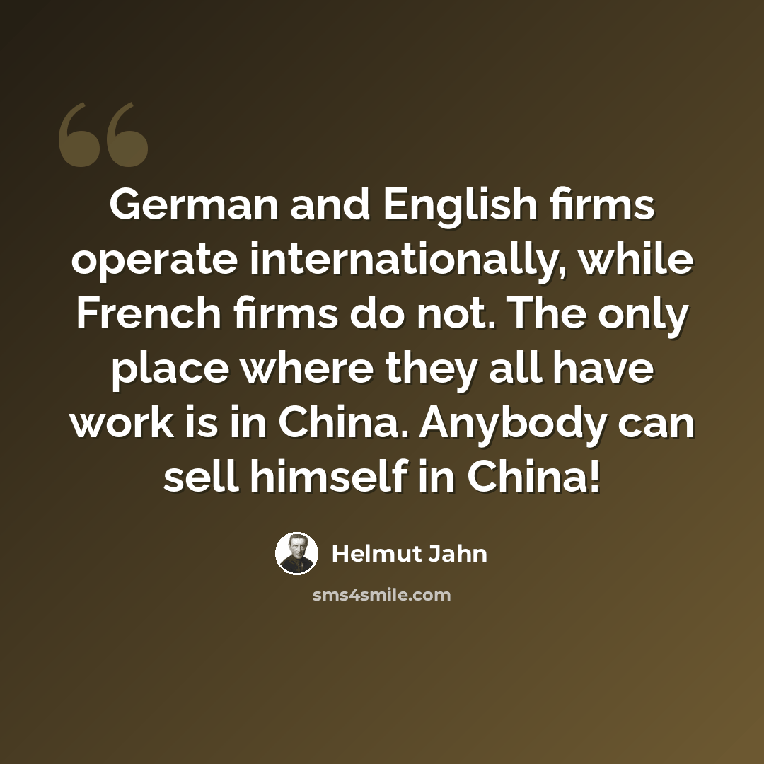 “German and English firms operate internationally, while French firms do not. The only place where they all have work is in China. Anybody can sell himself in China!” quote by Helmut Jahn