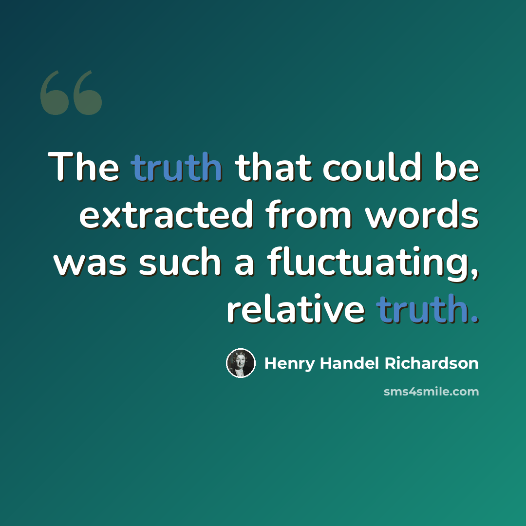 “The truth that could be extracted from words was such a fluctuating, relative truth.” quote by Henry Handel Richardson