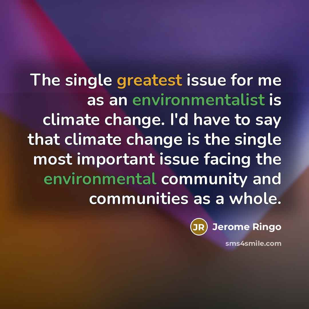 “The single greatest issue for me as an environmentalist is climate change. I'd have to say that climate change is the single most important issue facing the environmental community and communities as a whole.” quote by Jerome Ringo