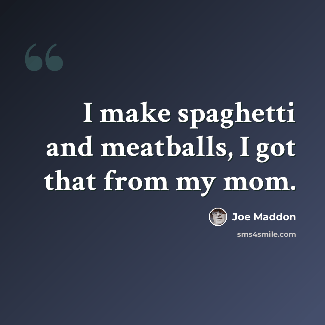 “I make spaghetti and meatballs, I got that from my mom.” quote by Joe Maddon