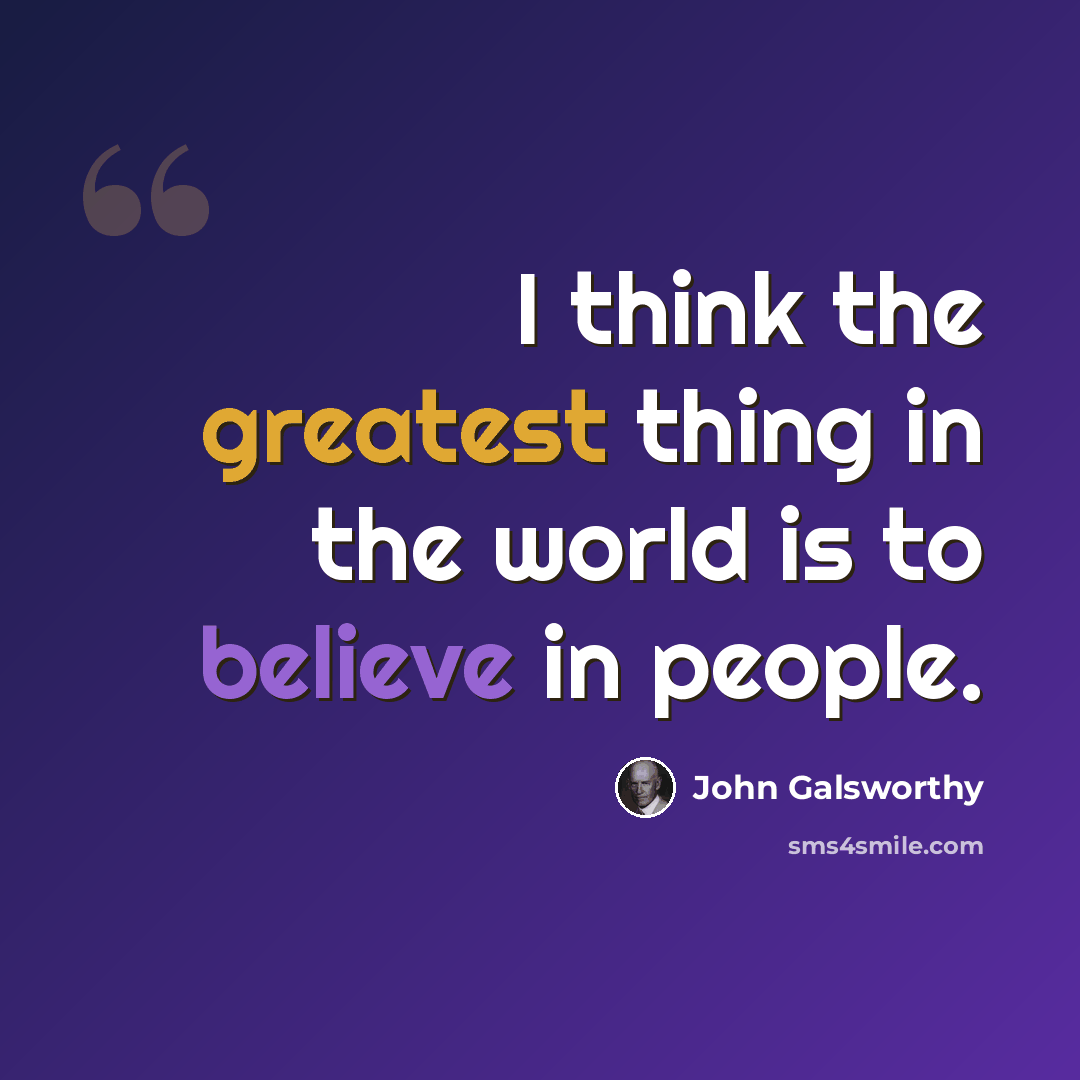 “I think the greatest thing in the world is to believe in people.” quote by John Galsworthy