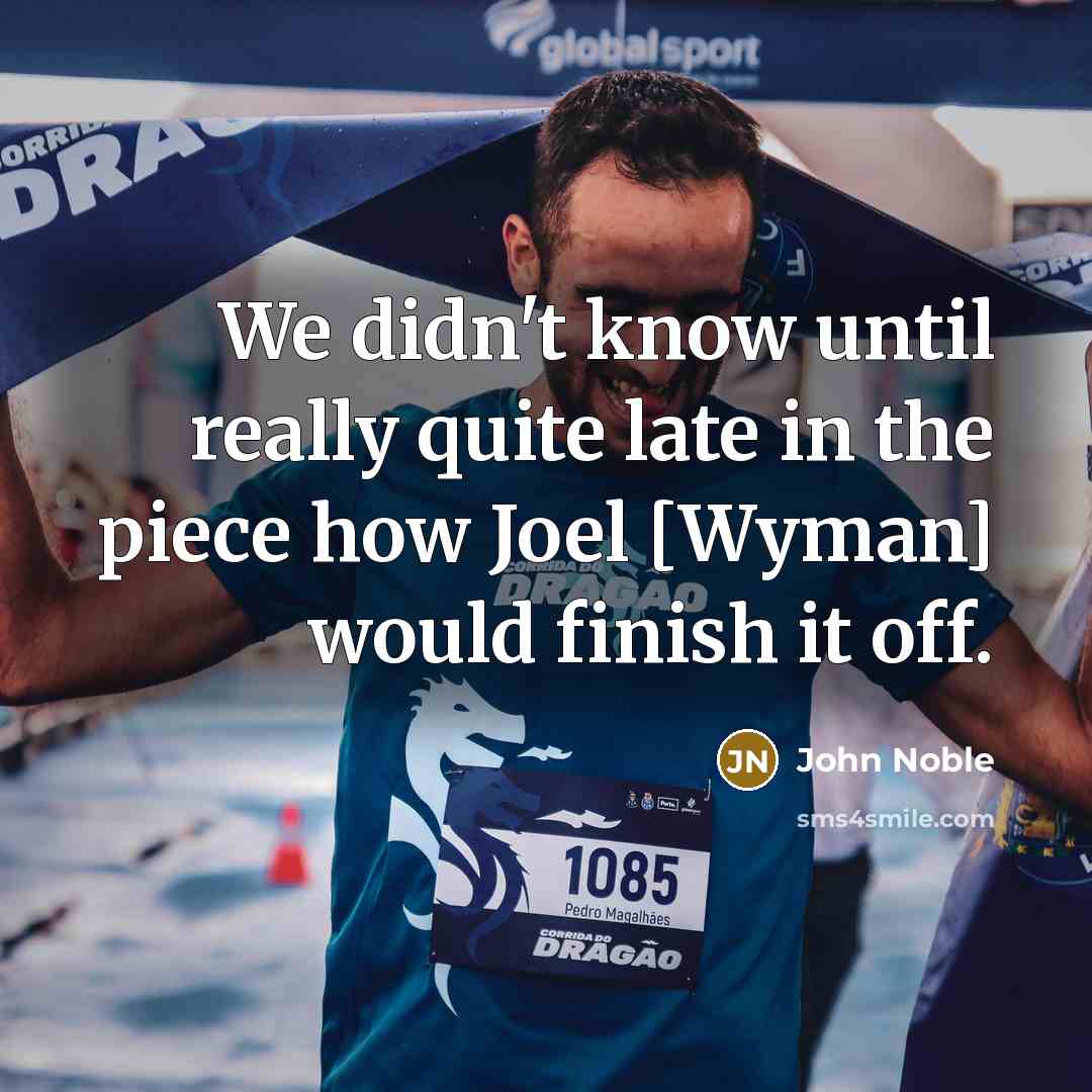 “We didn't know until really quite late in the piece how Joel [Wyman] would finish it off.” quote by John Noble