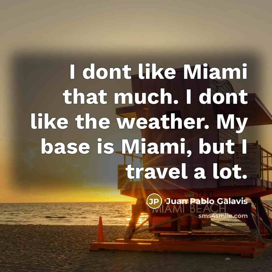 “I dont like Miami that much. I dont like the weather. My base is Miami, but I travel a lot.” quote by Juan Pablo Galavis