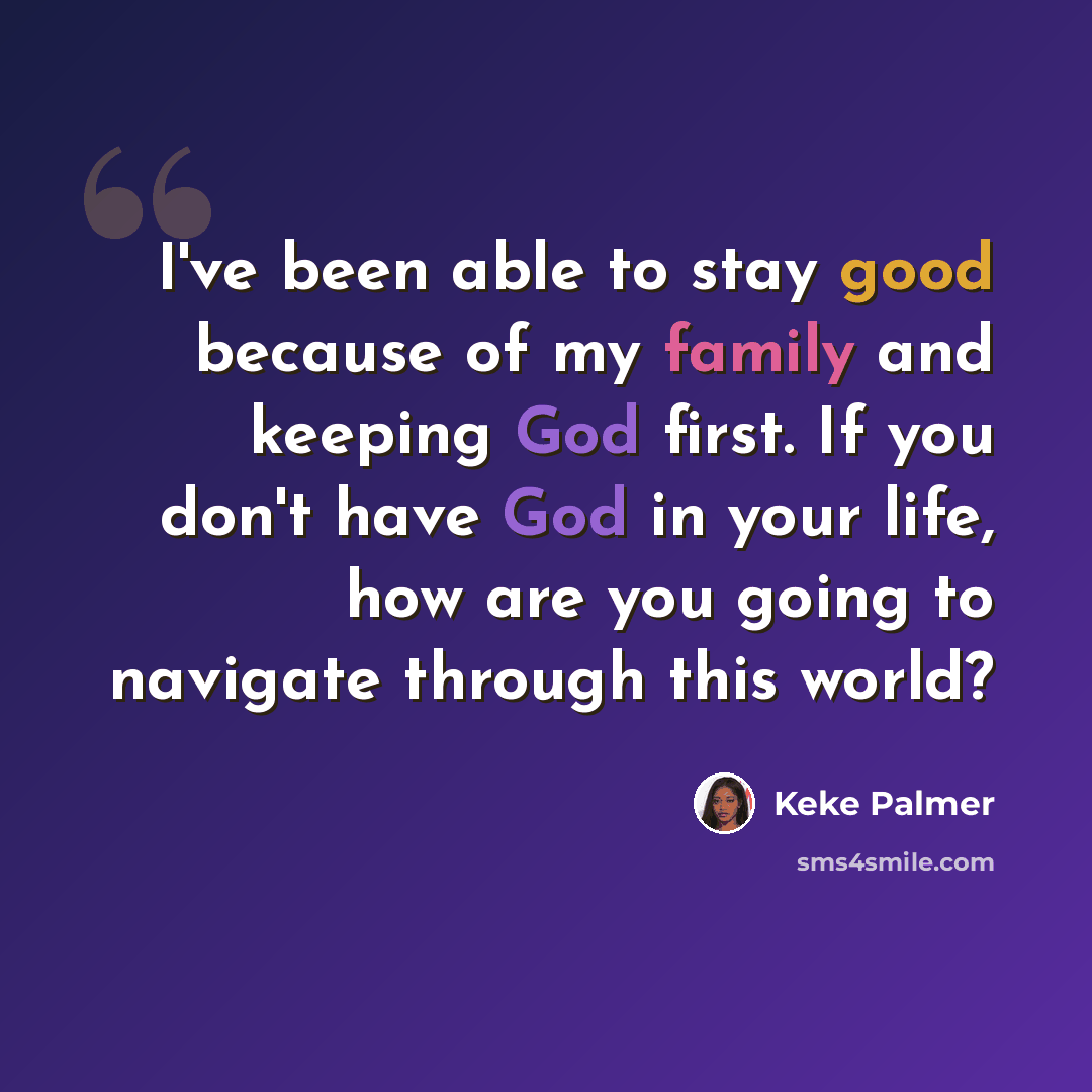 “I've been able to stay good because of my family and keeping God first. If you don't have God in your life, how are you going to navigate through this world?” quote by Keke Palmer