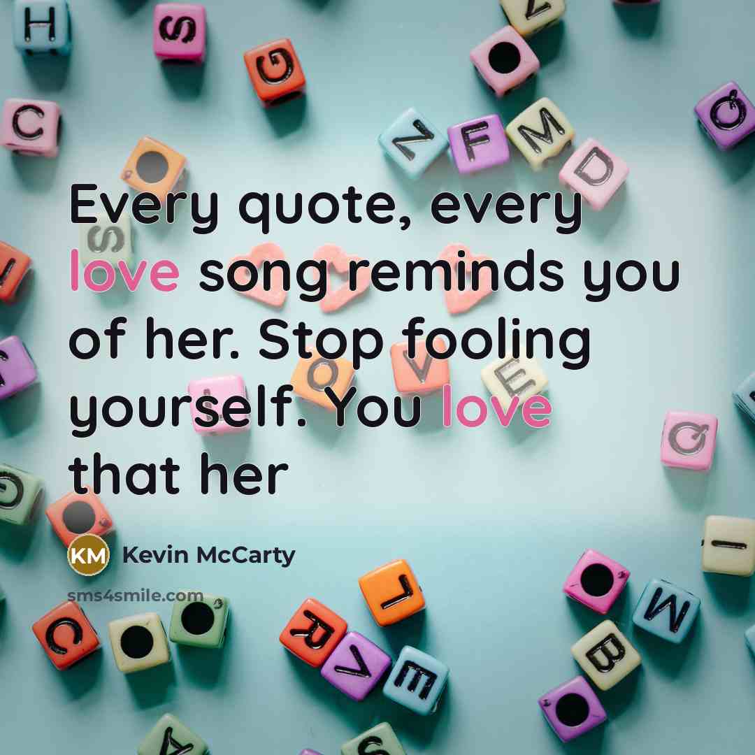 “Every quote, every love song reminds you of her. Stop fooling yourself. You love that her” quote by Kevin McCarty
