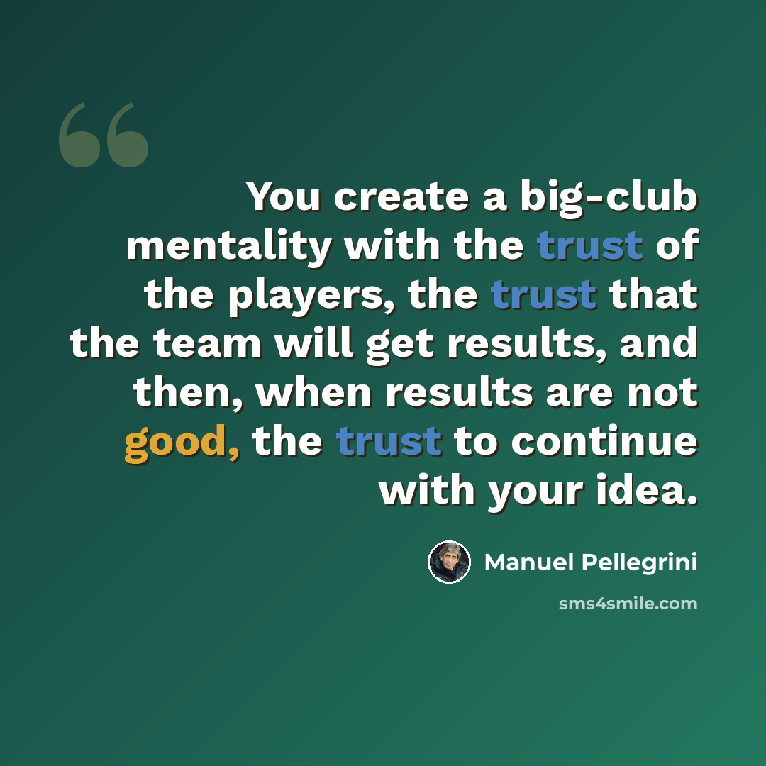 “You create a big-club mentality with the trust of the players, the trust that the team will get results, and then, when results are not good, the trust to continue with your idea.” quote by Manuel Pellegrini