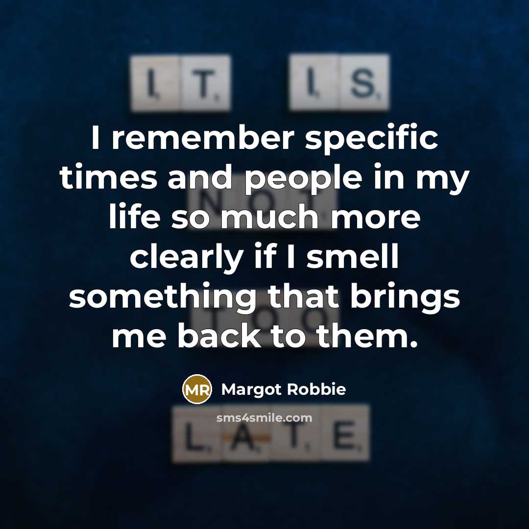“I remember specific times and people in my life so much more clearly if I smell something that brings me back to them.” quote by Margot Robbie