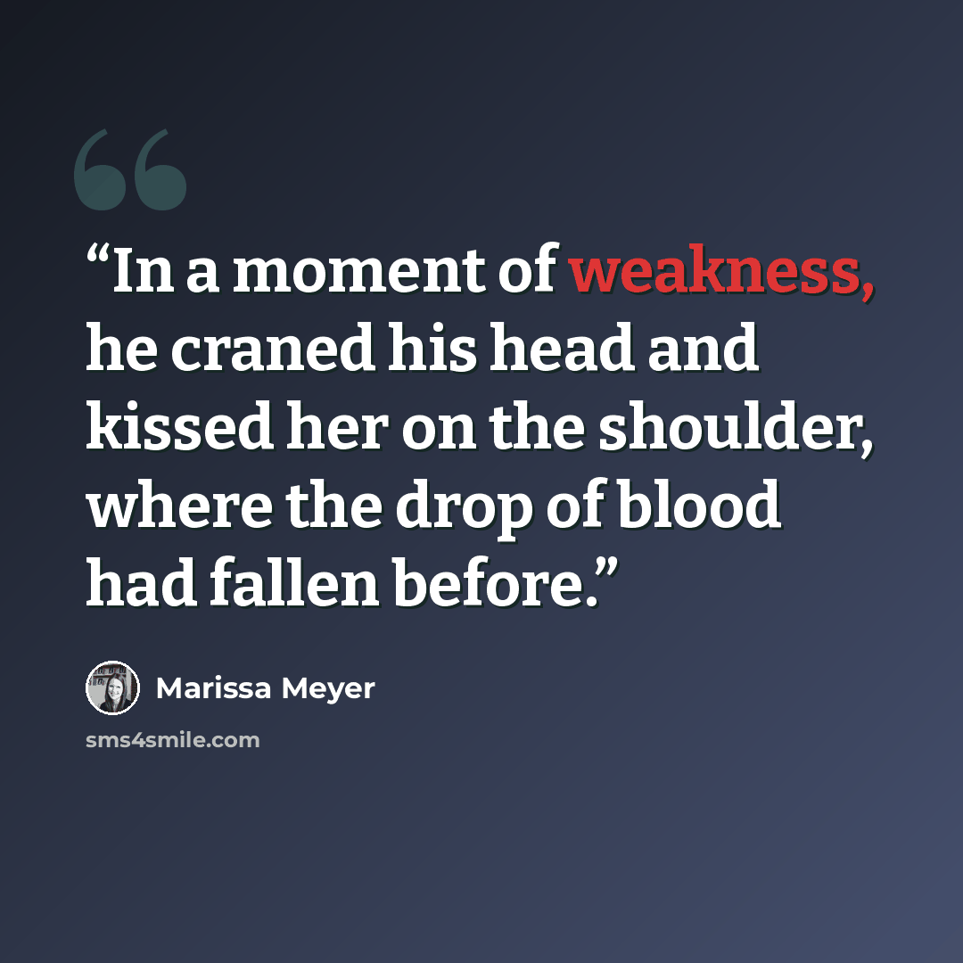 “In a moment of weakness, he craned his head and kissed her on the shoulder, where the drop of blood had fallen before.” quote by Marissa Meyer