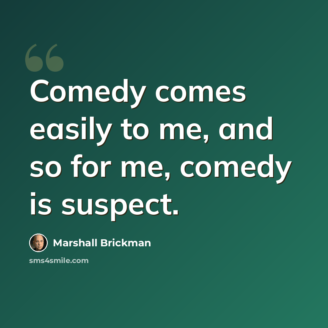 “Comedy comes easily to me, and so for me, comedy is suspect.” quote by Marshall Brickman
