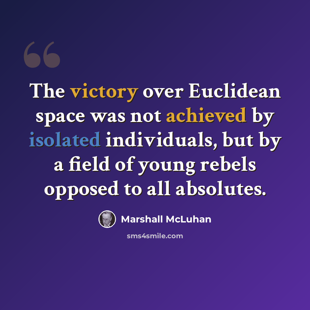 “The victory over Euclidean space was not achieved by isolated individuals, but by a field of young rebels opposed to all absolutes.” quote by Marshall McLuhan