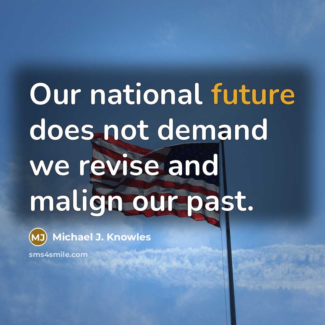 “Our national future does not demand we revise and malign our past.” quote by Michael J. Knowles