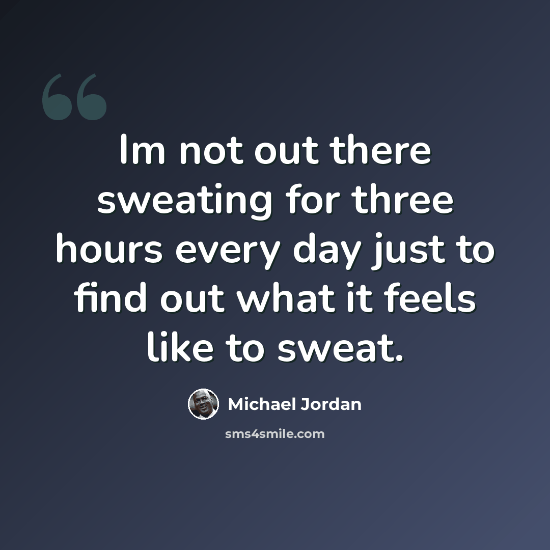 “Im not out there sweating for three hours every day just to find out what it feels like to sweat.” quote by Michael Jordan