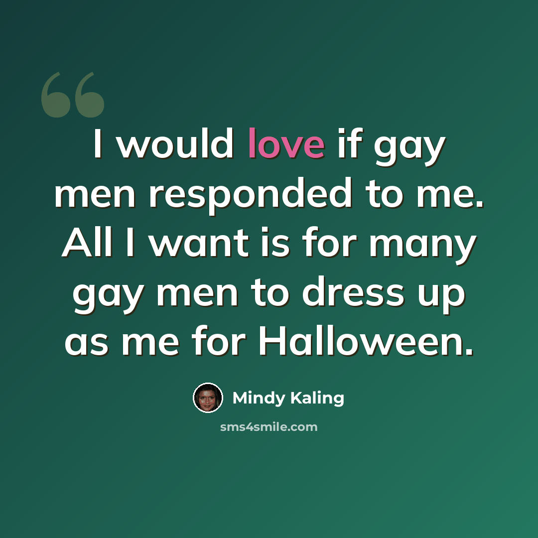 “I would love if gay men responded to me. All I want is for many gay men to dress up as me for Halloween.” quote by Mindy Kaling