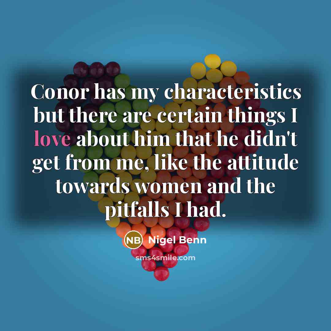 “Conor has my characteristics but there are certain things I love about him that he didn't get from me, like the attitude towards women and the pitfalls I had.” quote by Nigel Benn