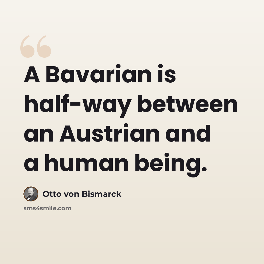 “A Bavarian is half-way between an Austrian and a human being.” quote by Otto von Bismarck
