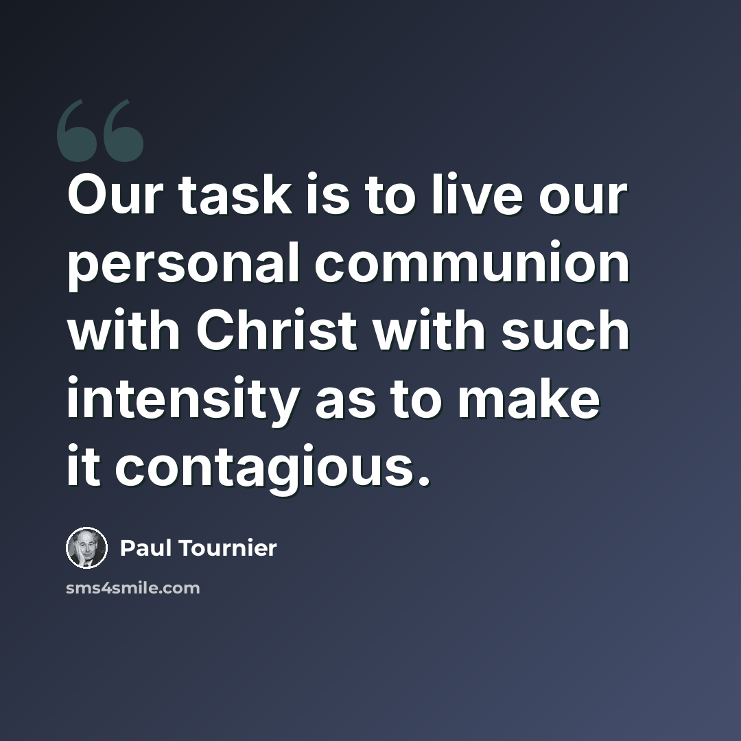 “Our task is to live our personal communion with Christ with such intensity as to make it contagious.” quote by Paul Tournier