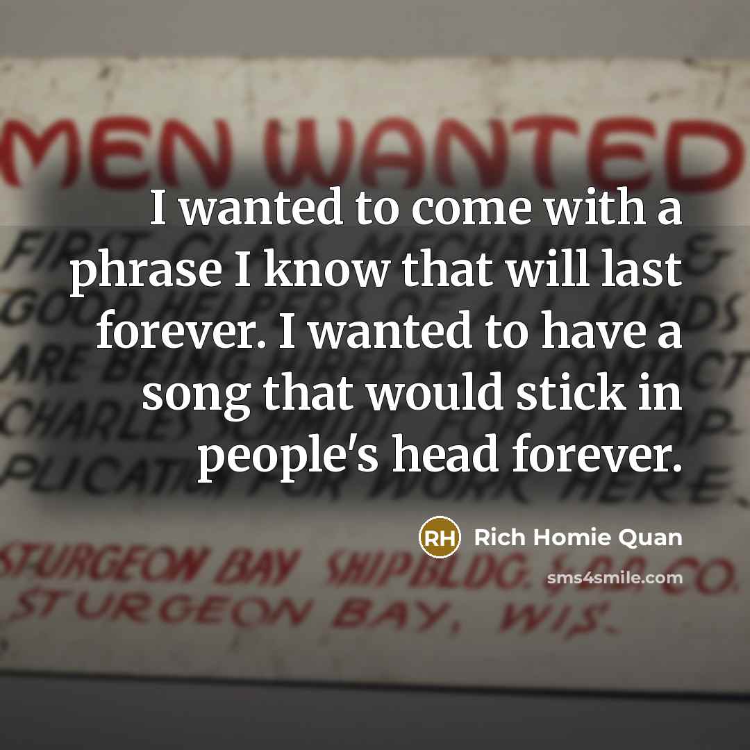 “I wanted to come with a phrase I know that will last forever. I wanted to have a song that would stick in people's head forever.” quote by Rich Homie Quan