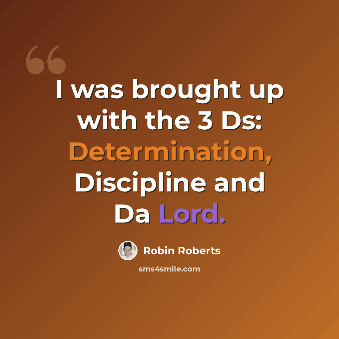 “I was brought up with the 3 Ds: Determination, Discipline and Da Lord.” quote by Robin Roberts