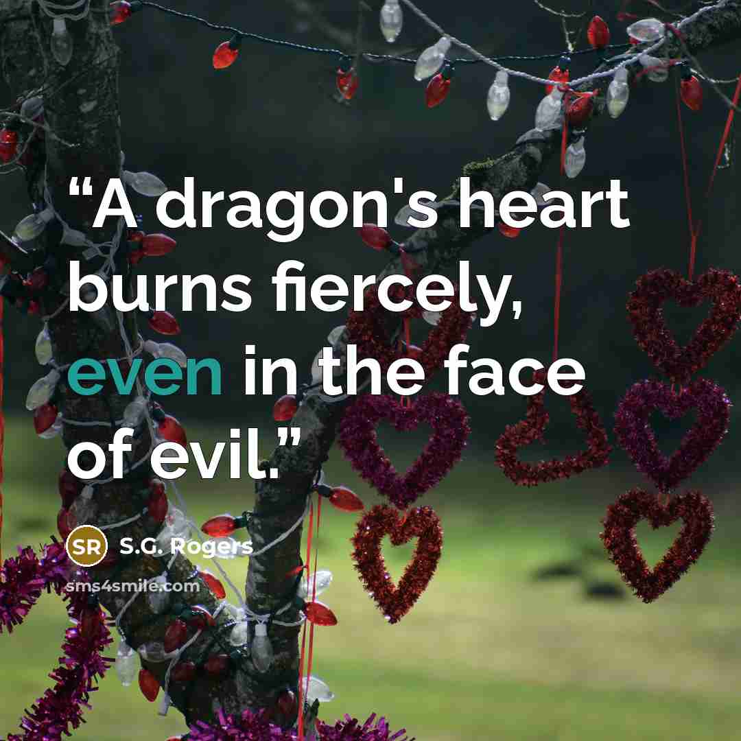 “A dragon's heart burns fiercely, even in the face of evil.” quote by S.G. Rogers