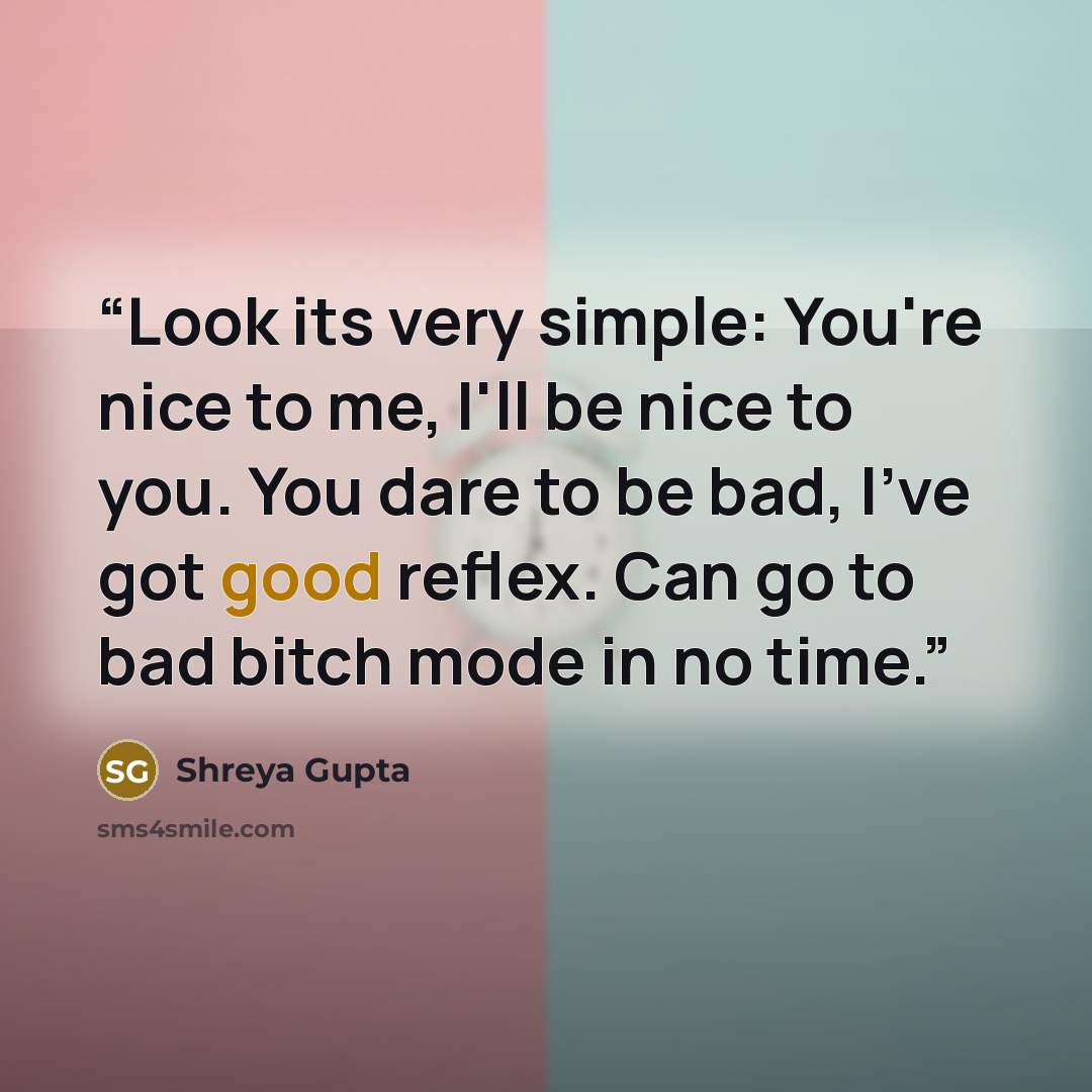 “Look its very simple: You're nice to me, I'll be nice to you. You dare to be bad, I've got good reflex. Can go to bad bitch mode in no time.” quote by Shreya Gupta