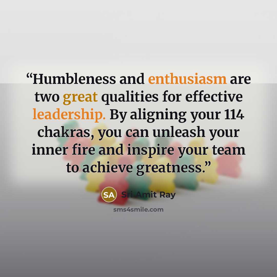 “Humbleness and enthusiasm are two great qualities for effective leadership. By aligning your 114 chakras, you can unleash your inner fire and inspire your team to achieve greatness.” quote by Sri Amit Ray