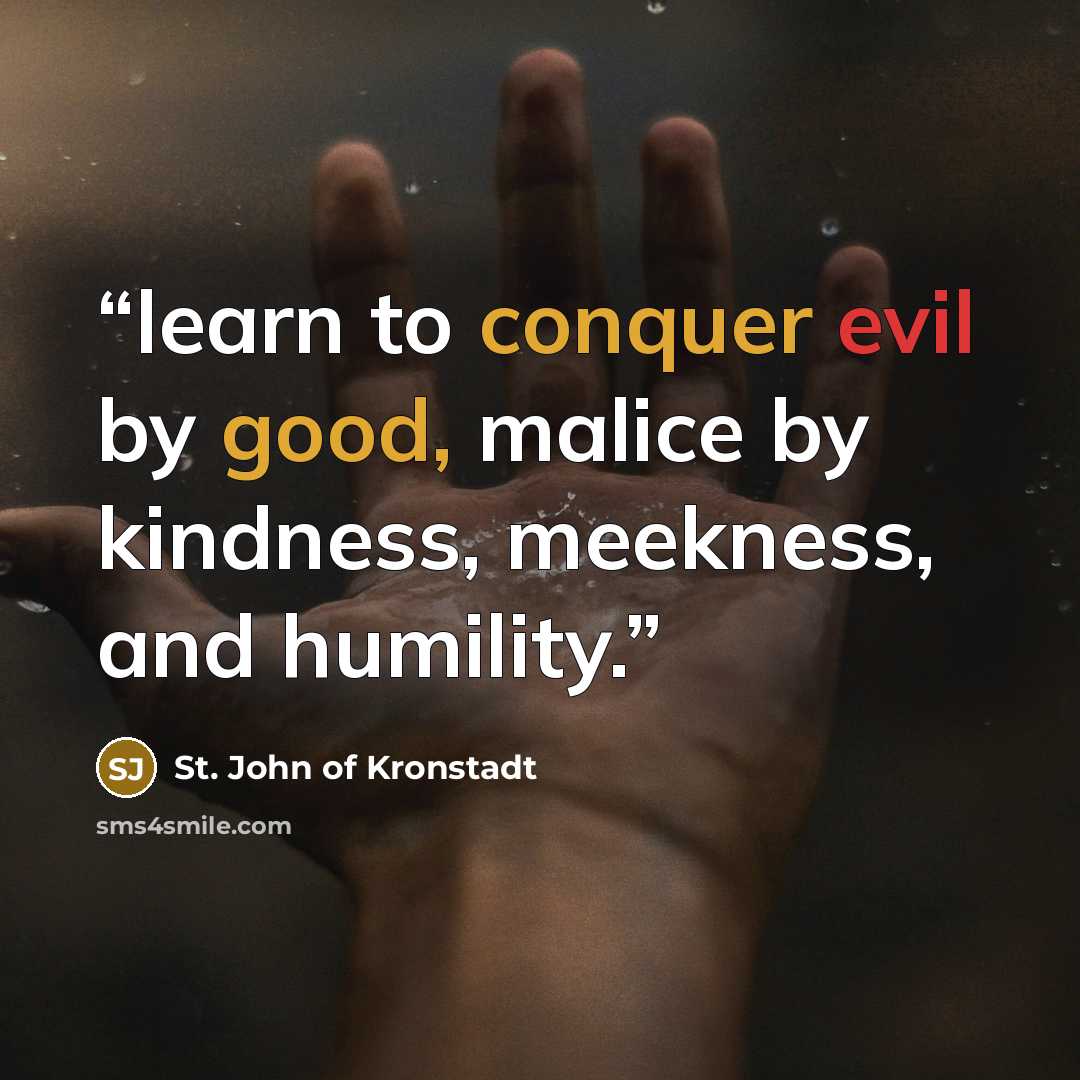 “learn to conquer evil by good, malice by kindness, meekness, and humility.” quote by St. John of Kronstadt