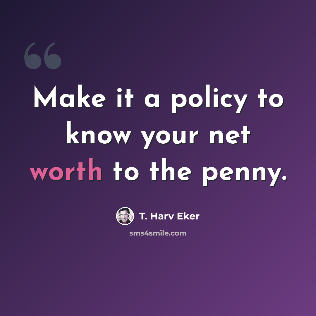 “Make it a policy to know your net worth to the penny.” quote by T. Harv Eker
