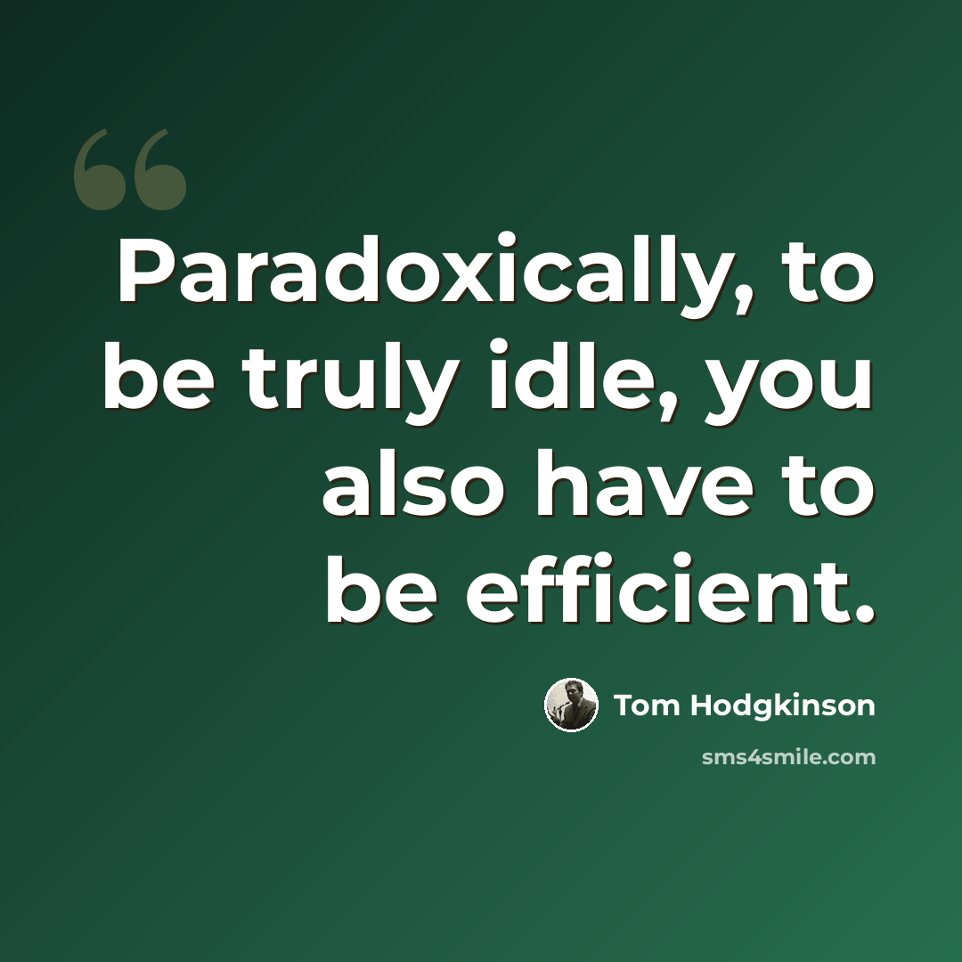 “Paradoxically, to be truly idle, you also have to be efficient.” quote by Tom Hodgkinson