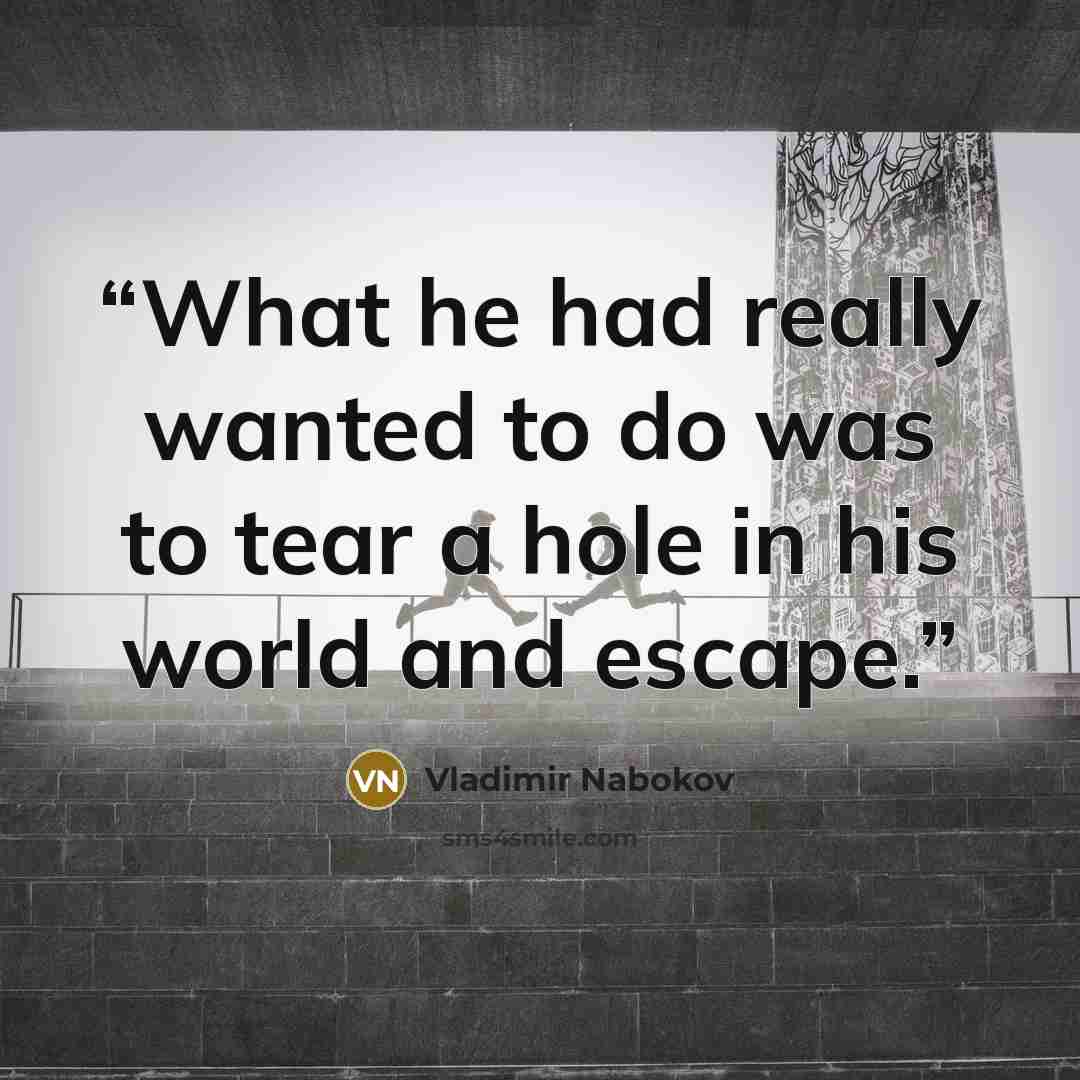 “What he had really wanted to do was to tear a hole in his world and escape.” quote by Vladimir Nabokov
