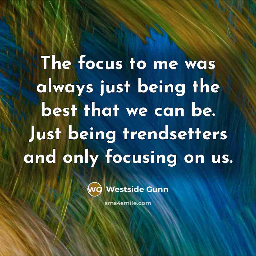 “The focus to me was always just being the best that we can be. Just being trendsetters and only focusing on us.” quote by Westside Gunn