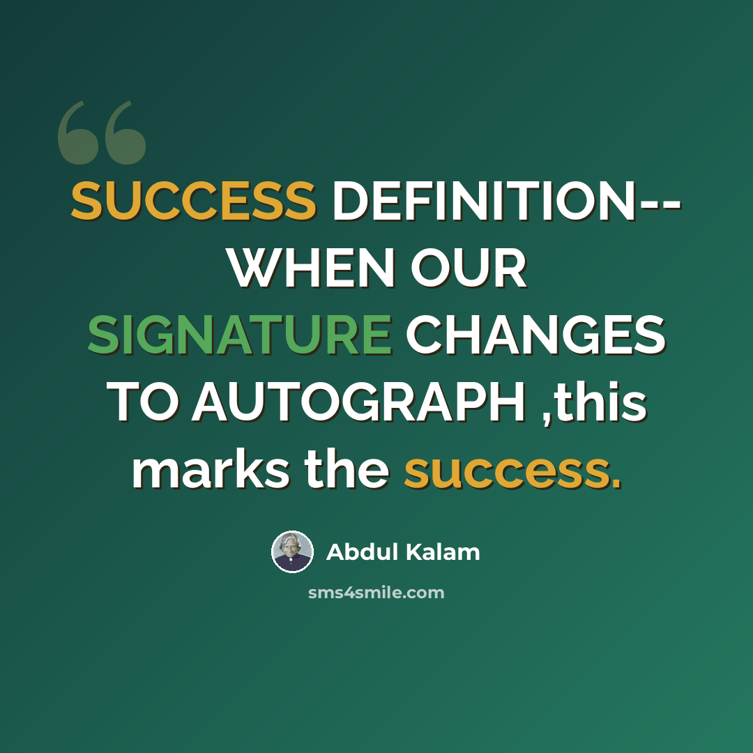 “SUCCESS DEFINITION-- WHEN OUR SIGNATURE CHANGES TO AUTOGRAPH ,this marks the success.” quote by Abdul Kalam