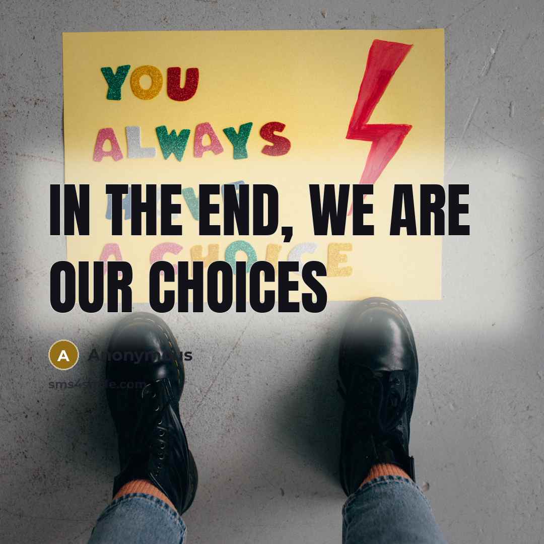 “In the end, we are our choices” quote by Anonymous