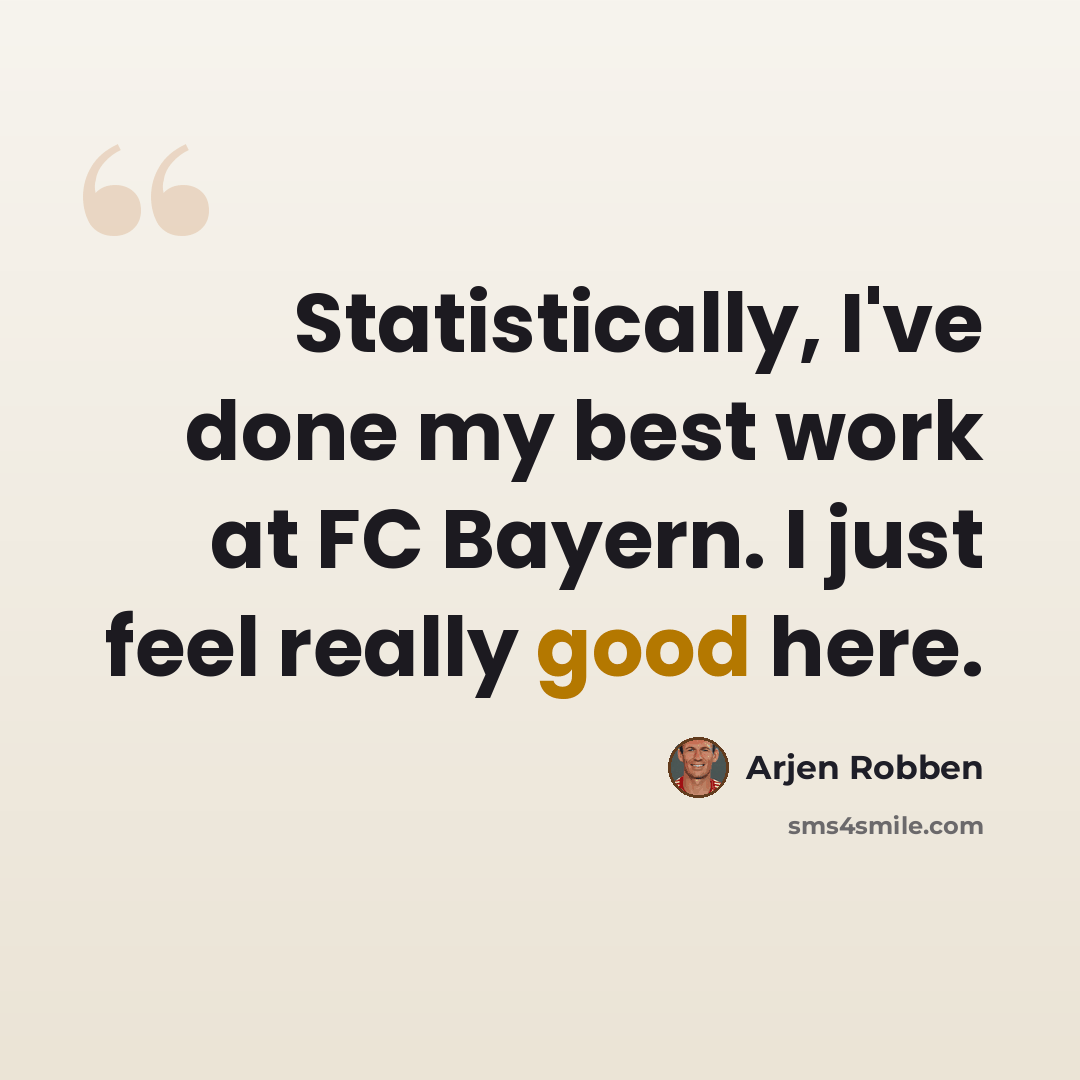 “Statistically, I've done my best work at FC Bayern. I just feel really good here.” quote by Arjen Robben