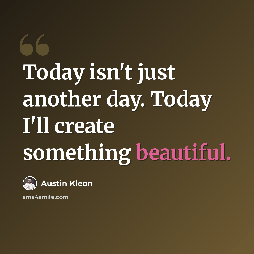 “Today isn't just another day. Today I'll create something beautiful.” quote by Austin Kleon