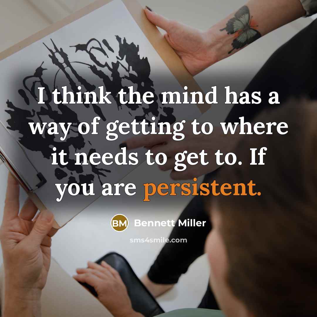 “I think the mind has a way of getting to where it needs to get to. If you are persistent.” quote by Bennett Miller