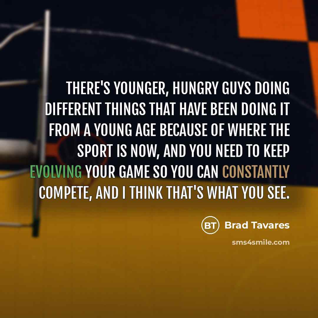 “There's younger, hungry guys doing different things that have been doing it from a young age because of where the sport is now, and you need to keep evolving your game so you can constantly compete, and I think that's what you see.” quote by Brad Tavares